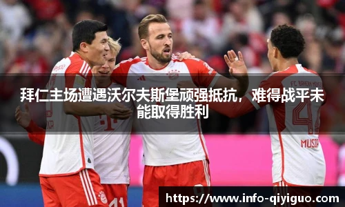 拜仁主场遭遇沃尔夫斯堡顽强抵抗,难得战平未能取得胜利