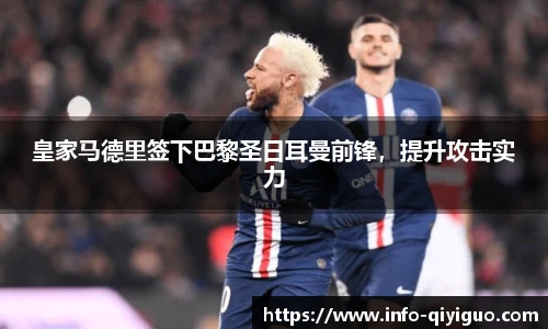 皇家马德里签下巴黎圣日耳曼前锋，提升攻击实力