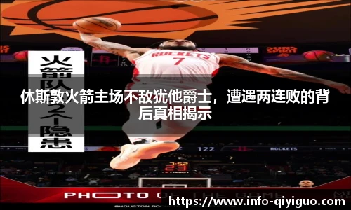 休斯敦火箭主场不敌犹他爵士，遭遇两连败的背后真相揭示