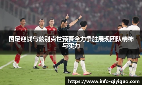 国足迎战乌兹别克世预赛全力争胜展现团队精神与实力