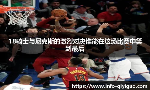18骑士与尼克斯的激烈对决谁能在这场比赛中笑到最后