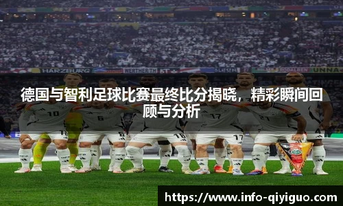 德国与智利足球比赛最终比分揭晓，精彩瞬间回顾与分析