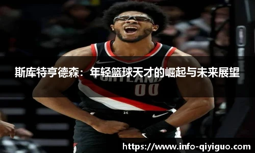 斯库特亨德森：年轻篮球天才的崛起与未来展望